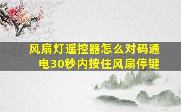 风扇灯遥控器怎么对码通电30秒内按住风扇停键