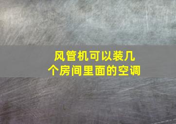 风管机可以装几个房间里面的空调