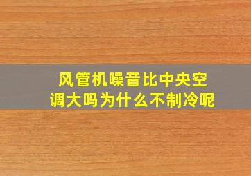 风管机噪音比中央空调大吗为什么不制冷呢