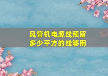 风管机电源线预留多少平方的线够用