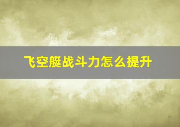 飞空艇战斗力怎么提升