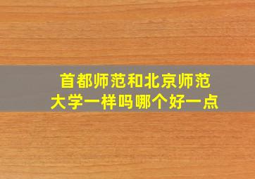 首都师范和北京师范大学一样吗哪个好一点