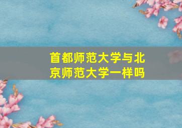 首都师范大学与北京师范大学一样吗