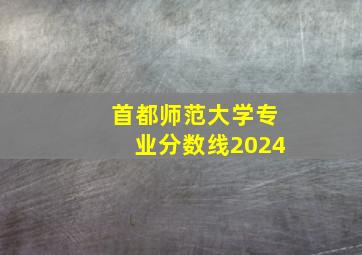 首都师范大学专业分数线2024