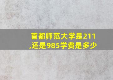 首都师范大学是211,还是985学费是多少