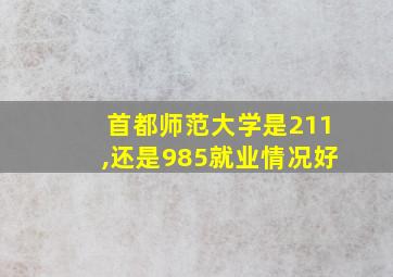 首都师范大学是211,还是985就业情况好