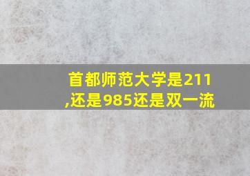 首都师范大学是211,还是985还是双一流