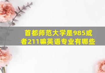 首都师范大学是985或者211嘛英语专业有哪些