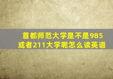 首都师范大学是不是985或者211大学呢怎么读英语