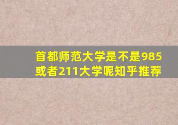 首都师范大学是不是985或者211大学呢知乎推荐