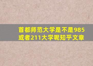 首都师范大学是不是985或者211大学呢知乎文章