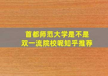 首都师范大学是不是双一流院校呢知乎推荐