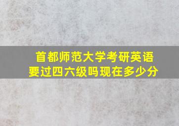 首都师范大学考研英语要过四六级吗现在多少分