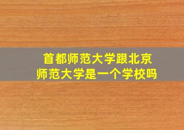 首都师范大学跟北京师范大学是一个学校吗