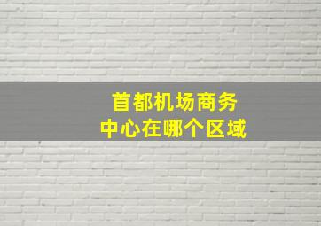 首都机场商务中心在哪个区域