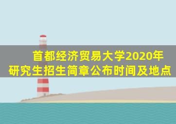 首都经济贸易大学2020年研究生招生简章公布时间及地点