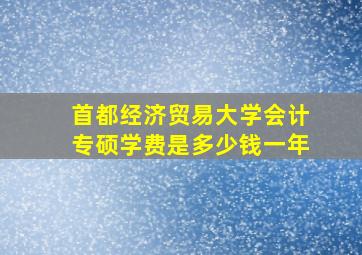 首都经济贸易大学会计专硕学费是多少钱一年