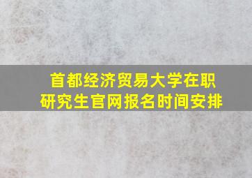 首都经济贸易大学在职研究生官网报名时间安排