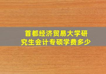 首都经济贸易大学研究生会计专硕学费多少