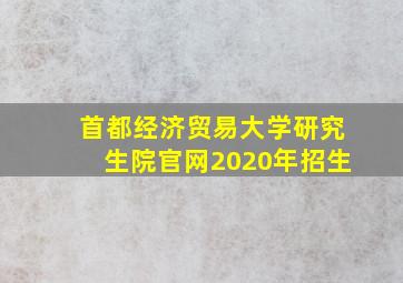 首都经济贸易大学研究生院官网2020年招生