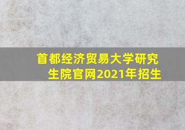 首都经济贸易大学研究生院官网2021年招生