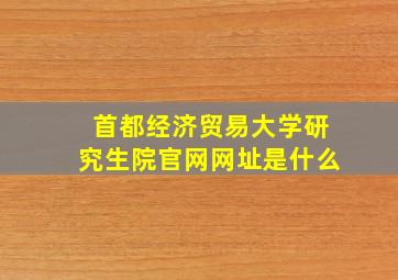 首都经济贸易大学研究生院官网网址是什么