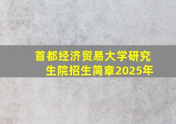 首都经济贸易大学研究生院招生简章2025年