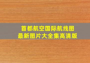 首都航空国际航线图最新图片大全集高清版