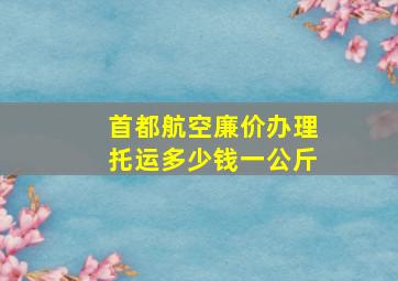 首都航空廉价办理托运多少钱一公斤