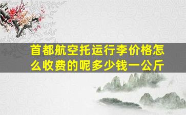 首都航空托运行李价格怎么收费的呢多少钱一公斤