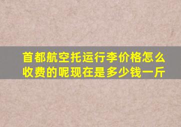 首都航空托运行李价格怎么收费的呢现在是多少钱一斤