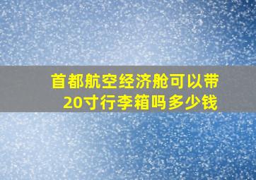 首都航空经济舱可以带20寸行李箱吗多少钱