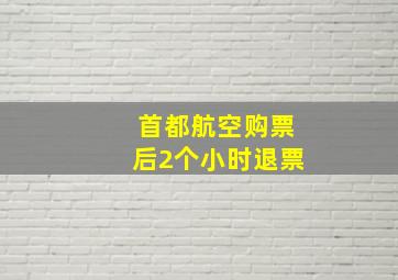 首都航空购票后2个小时退票