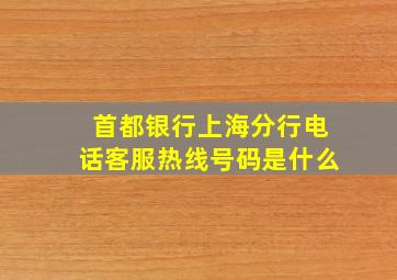 首都银行上海分行电话客服热线号码是什么