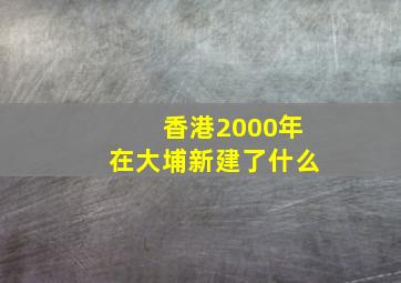 香港2000年在大埔新建了什么