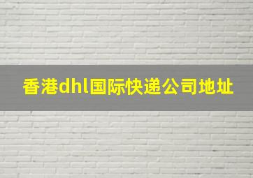 香港dhl国际快递公司地址