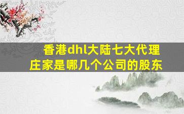 香港dhl大陆七大代理庄家是哪几个公司的股东