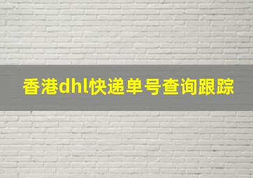 香港dhl快递单号查询跟踪