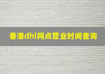 香港dhl网点营业时间查询