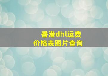 香港dhl运费价格表图片查询