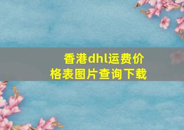 香港dhl运费价格表图片查询下载