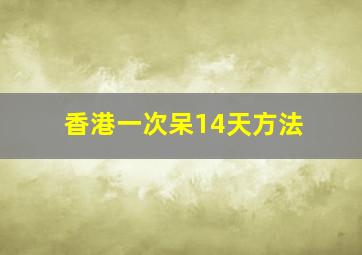 香港一次呆14天方法