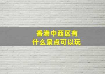 香港中西区有什么景点可以玩