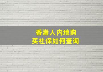 香港人内地购买社保如何查询