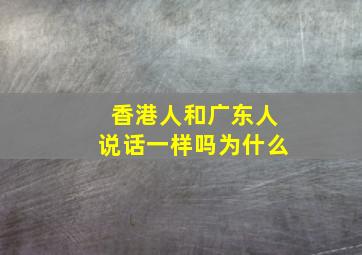 香港人和广东人说话一样吗为什么