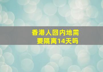 香港人回内地需要隔离14天吗