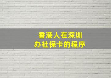 香港人在深圳办社保卡的程序