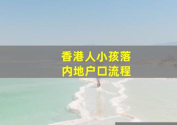 香港人小孩落内地户口流程