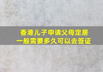 香港儿子申请父母定居一般需要多久可以去签证