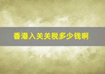 香港入关关税多少钱啊